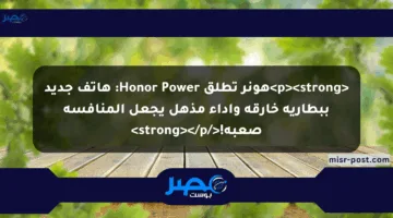 <p><strong>هونر تطلق Honor Power: هاتف جديد ببطارية خارقة وأداء مذهل يجعل المنافسة صعبة!</strong></p>